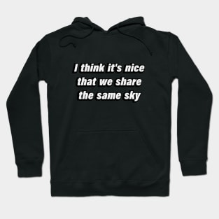 I think it's nice that we share the same sky Hoodie